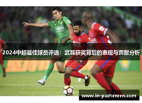 2024中超最佳球员评选：武磊获奖背后的表现与贡献分析