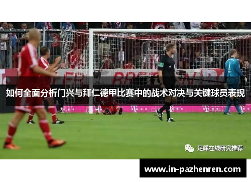 如何全面分析门兴与拜仁德甲比赛中的战术对决与关键球员表现