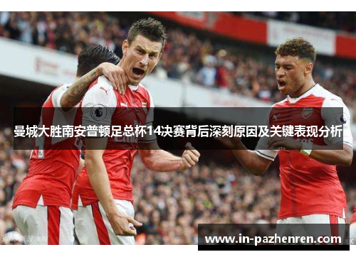 曼城大胜南安普顿足总杯14决赛背后深刻原因及关键表现分析