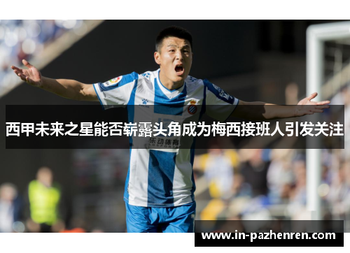 西甲未来之星能否崭露头角成为梅西接班人引发关注 西甲未来之星能否崭露头角成为梅西接班人引发关注