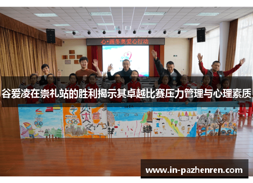 谷爱凌在崇礼站的胜利揭示其卓越比赛压力管理与心理素质