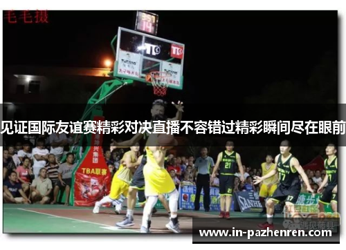 见证国际友谊赛精彩对决直播不容错过精彩瞬间尽在眼前