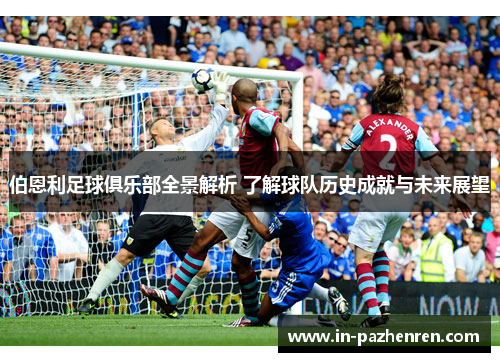 伯恩利足球俱乐部全景解析 了解球队历史成就与未来展望
