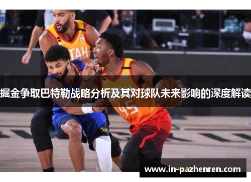 掘金争取巴特勒战略分析及其对球队未来影响的深度解读 掘金争取巴特勒战略分析及其对球队未来影响的深度解读