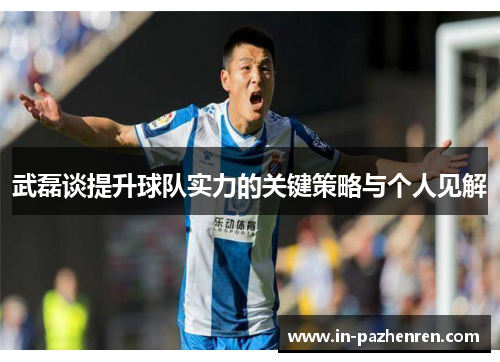 武磊谈提升球队实力的关键策略与个人见解