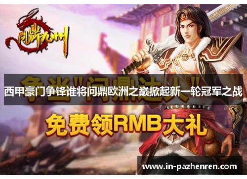 西甲豪门争锋谁将问鼎欧洲之巅掀起新一轮冠军之战