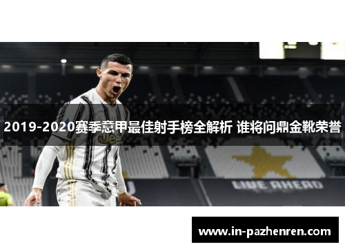 2019-2020赛季意甲最佳射手榜全解析 谁将问鼎金靴荣誉