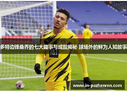 多特边锋桑乔的七大趣事与成就揭秘 球场外的鲜为人知故事