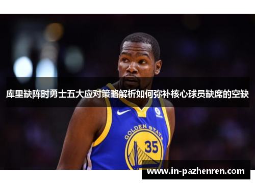 库里缺阵时勇士五大应对策略解析如何弥补核心球员缺席的空缺