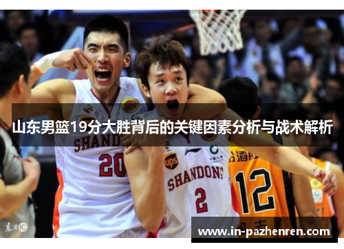 山东男篮19分大胜背后的关键因素分析与战术解析