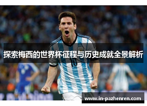 探索梅西的世界杯征程与历史成就全景解析