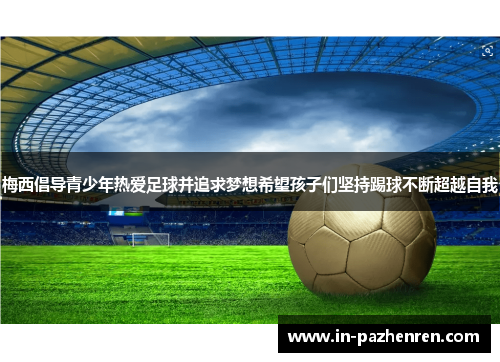 梅西倡导青少年热爱足球并追求梦想希望孩子们坚持踢球不断超越自我