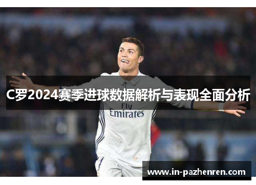 C罗2024赛季进球数据解析与表现全面分析