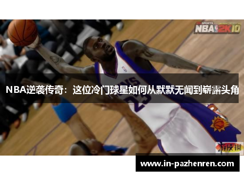 NBA逆袭传奇：这位冷门球星如何从默默无闻到崭露头角