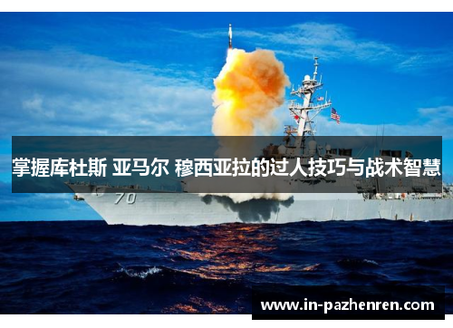 掌握库杜斯 亚马尔 穆西亚拉的过人技巧与战术智慧