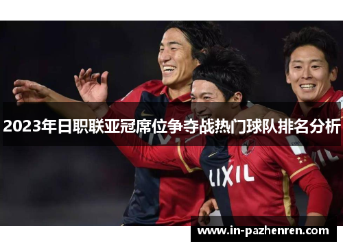 2023年日职联亚冠席位争夺战热门球队排名分析