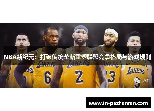NBA新纪元：打破传统垄断重塑联盟竞争格局与游戏规则