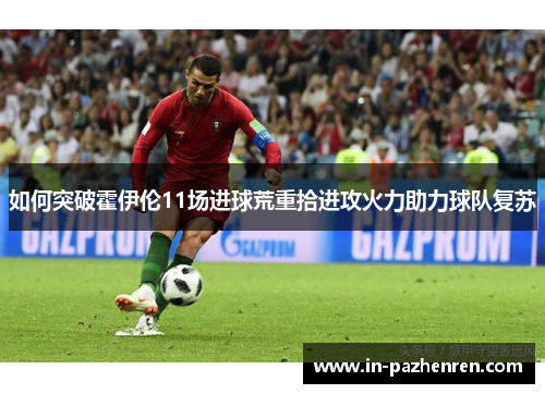 如何突破霍伊伦11场进球荒重拾进攻火力助力球队复苏