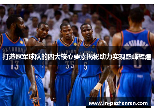 打造冠军球队的四大核心要素揭秘助力实现巅峰辉煌 打造冠军球队的四大核心要素揭秘助力实现巅峰辉煌
