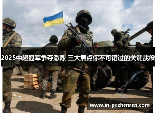 2025中超冠军争夺激烈 三大焦点你不可错过的关键战役
