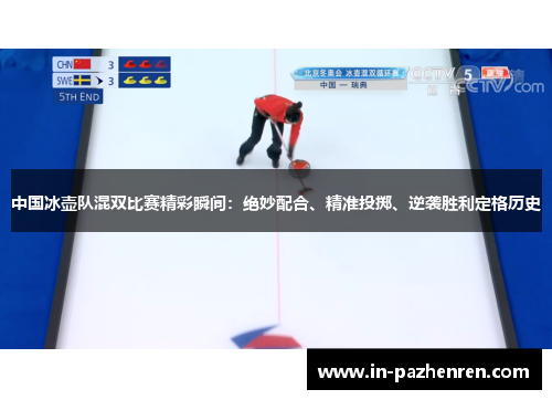 中国冰壶队混双比赛精彩瞬间：绝妙配合、精准投掷、逆袭胜利定格历史