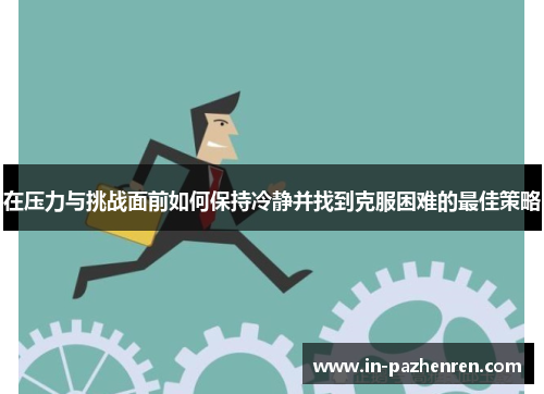 在压力与挑战面前如何保持冷静并找到克服困难的最佳策略