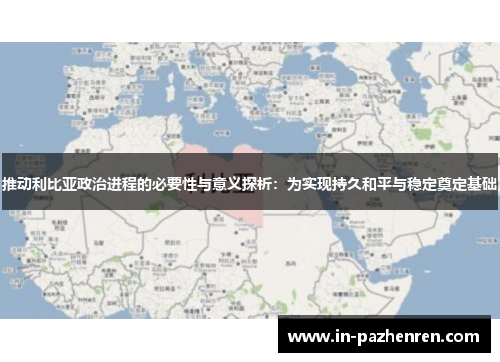 推动利比亚政治进程的必要性与意义探析：为实现持久和平与稳定奠定基础