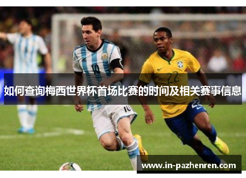 如何查询梅西世界杯首场比赛的时间及相关赛事信息