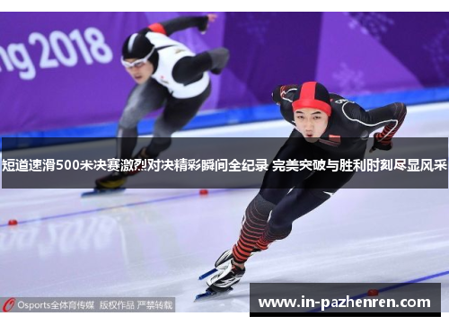 短道速滑500米决赛激烈对决精彩瞬间全纪录 完美突破与胜利时刻尽显风采