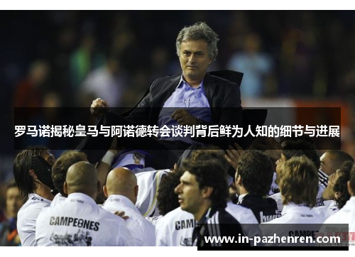 罗马诺揭秘皇马与阿诺德转会谈判背后鲜为人知的细节与进展
