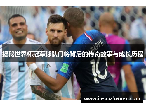 揭秘世界杯冠军球队门将背后的传奇故事与成长历程 揭秘世界杯冠军球队门将背后的传奇故事与成长历程