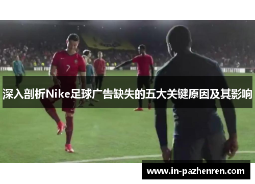 深入剖析Nike足球广告缺失的五大关键原因及其影响