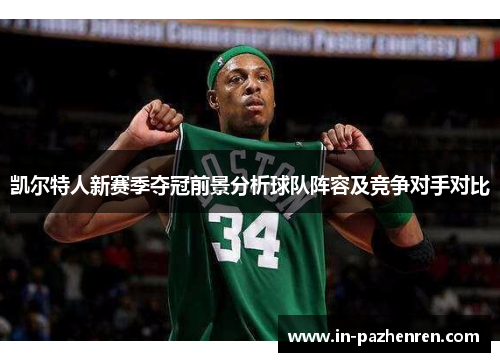 凯尔特人新赛季夺冠前景分析球队阵容及竞争对手对比