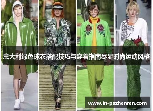 意大利绿色球衣搭配技巧与穿着指南尽显时尚运动风格