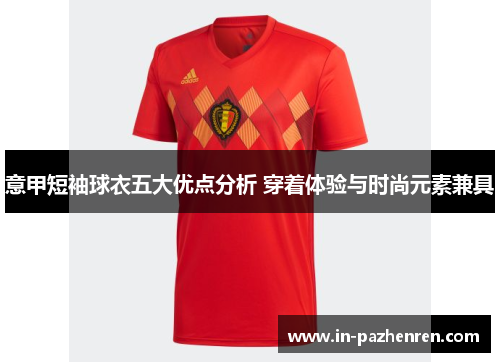 意甲短袖球衣五大优点分析 穿着体验与时尚元素兼具