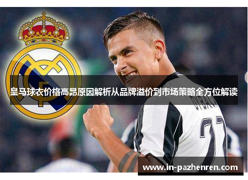 皇马球衣价格高昂原因解析从品牌溢价到市场策略全方位解读