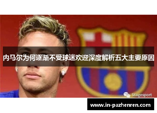 内马尔为何逐渐不受球迷欢迎深度解析五大主要原因