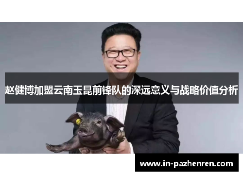 赵健博加盟云南玉昆前锋队的深远意义与战略价值分析