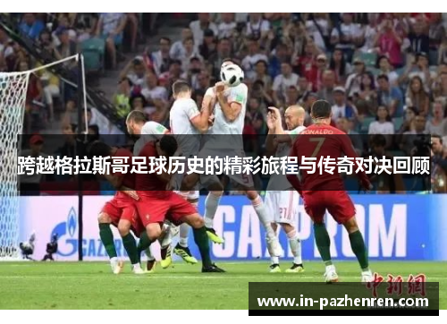 跨越格拉斯哥足球历史的精彩旅程与传奇对决回顾