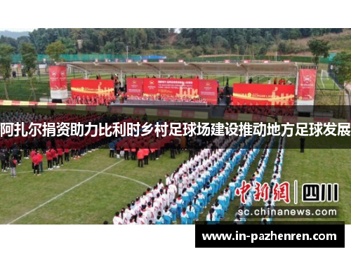 阿扎尔捐资助力比利时乡村足球场建设推动地方足球发展