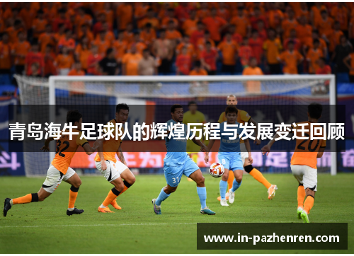 青岛海牛足球队的辉煌历程与发展变迁回顾
