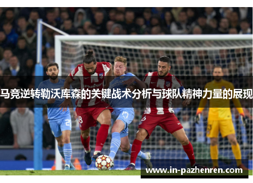 马竞逆转勒沃库森的关键战术分析与球队精神力量的展现