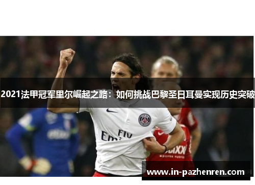2021法甲冠军里尔崛起之路：如何挑战巴黎圣日耳曼实现历史突破
