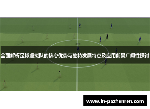 全面解析足球虚拟队的核心优势与独特发展特点及应用前景广阔性探讨