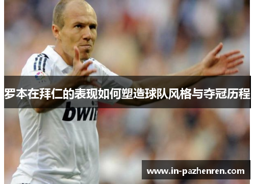 罗本在拜仁的表现如何塑造球队风格与夺冠历程