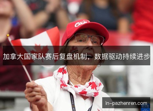 加拿大国家队赛后复盘机制，数据驱动持续进步